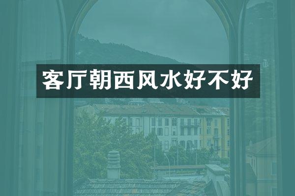 客厅朝西风水好不好