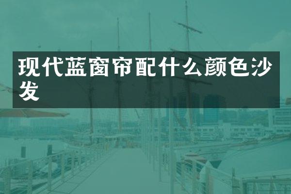 现代蓝窗帘配什么颜色沙发