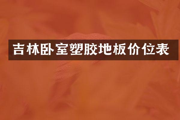 吉林卧室塑胶地板价位表