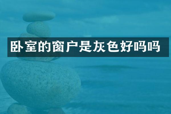 卧室的窗户是灰色好吗吗