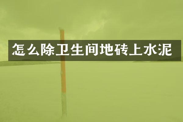 怎么除卫生间地砖上水泥