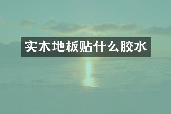 实木地板贴什么胶水