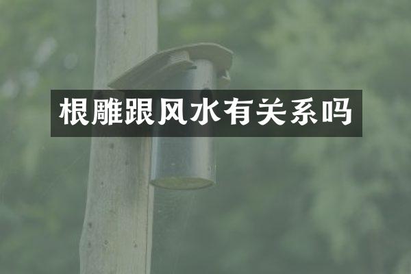 根雕跟风水有关系吗