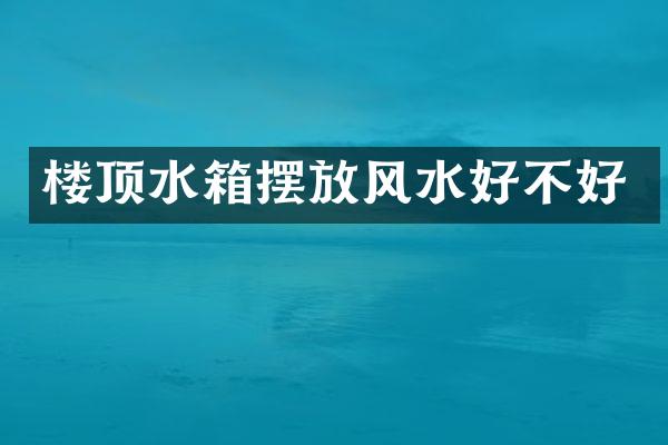 楼顶水箱摆放风水好不好