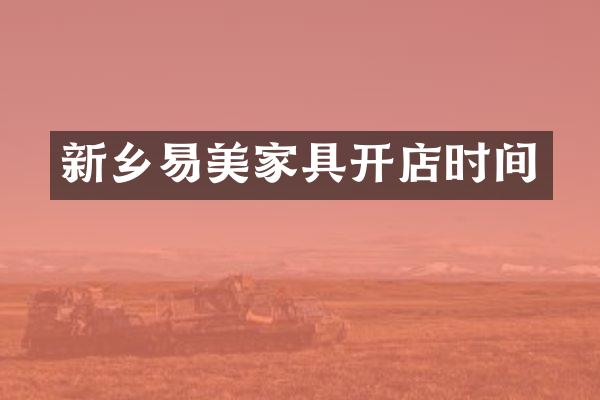 新乡易美家具开店时间