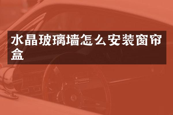 水晶玻璃墙怎么安装窗帘盒