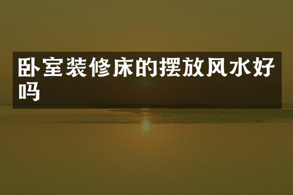 卧室装修床的摆放风水好吗