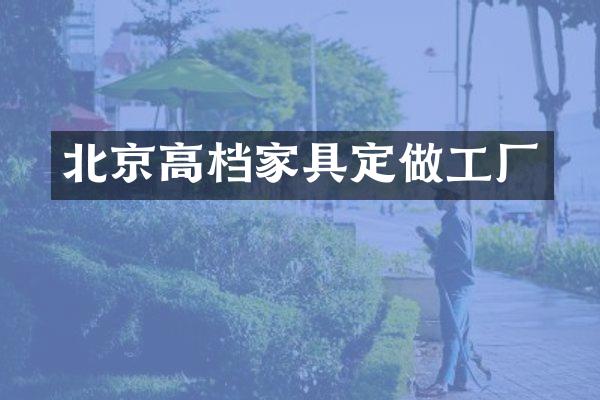北京高档家具定做工厂