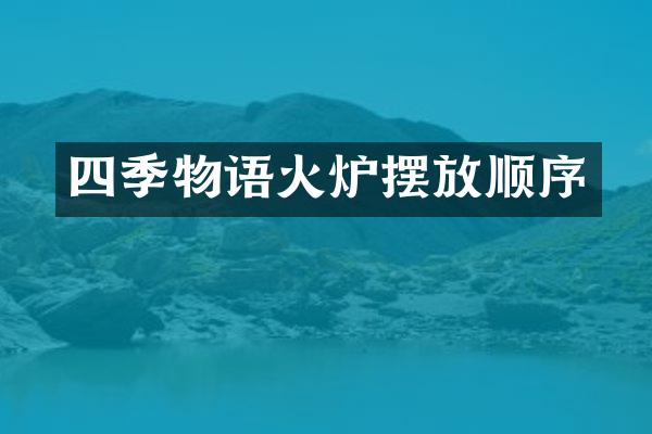 四季物语火炉摆放顺序
