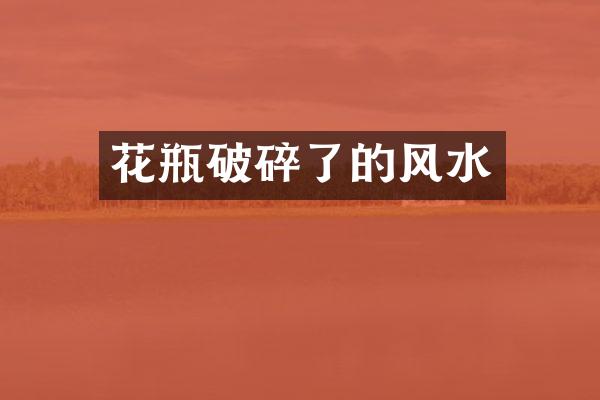 花瓶破碎了的风水