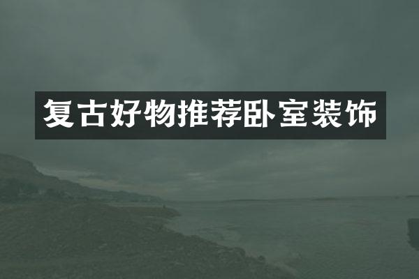 复古好物推荐卧室装饰