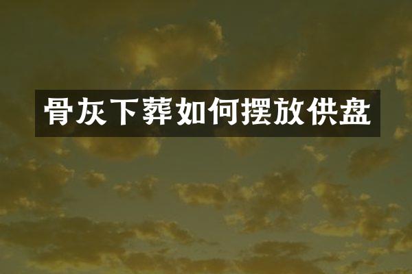 骨灰下葬如何摆放供盘