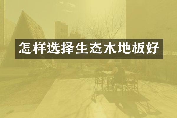怎样选择生态木地板好