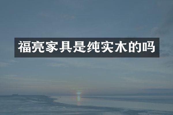 福亮家具是纯实木的吗