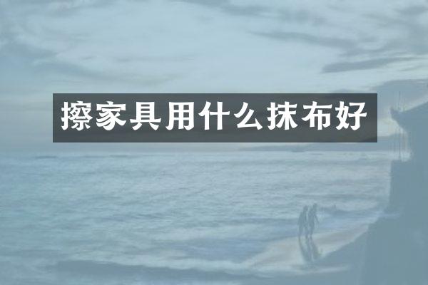 擦家具用什么抹布好