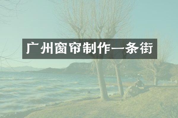 广州窗帘制作一条街