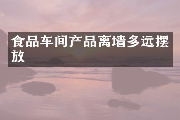 食品车间产品离墙多远摆放