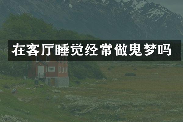 在客厅睡觉经常做鬼梦吗