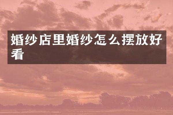 婚纱店里婚纱怎么摆放好看