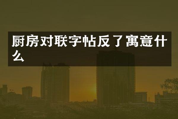厨房对联字帖反了寓意什么