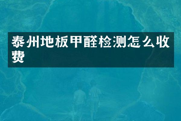 泰州地板甲醛检测怎么收费