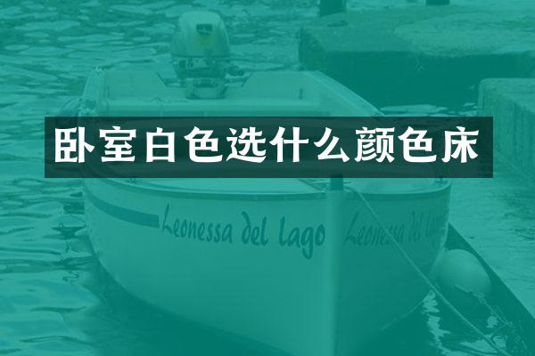 卧室白色选什么颜色床
