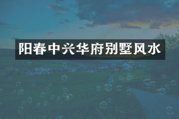 阳春中兴华府别墅风水