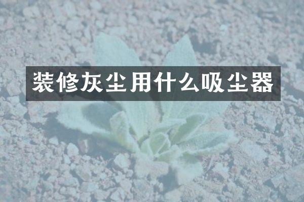 装修灰尘用什么吸尘器