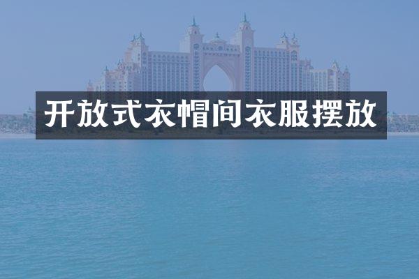 开放式衣帽间衣服摆放