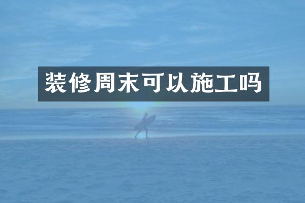装修周末可以施工吗