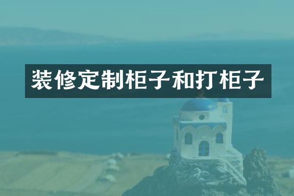 装修定制柜子和打柜子