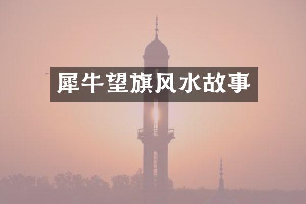 犀牛望旗风水故事
