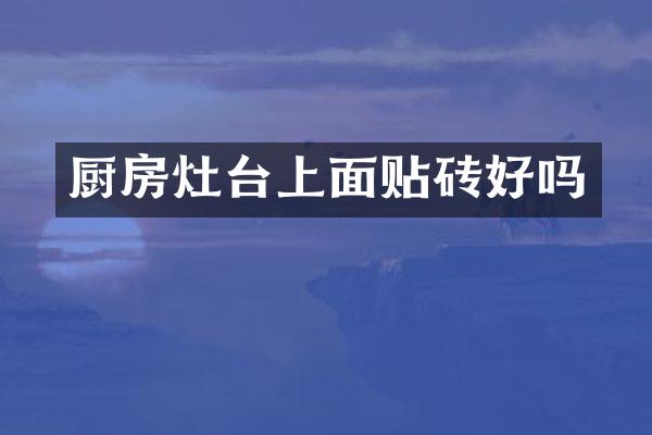 厨房灶台上面贴砖好吗