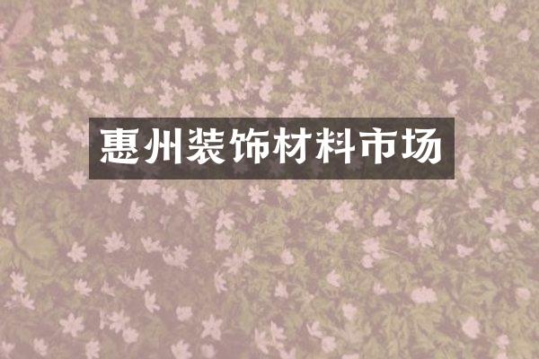 惠州装饰材料市场