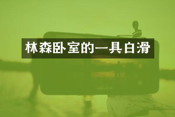 林森卧室的一具白滑