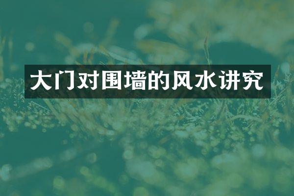 大门对围墙的风水讲究