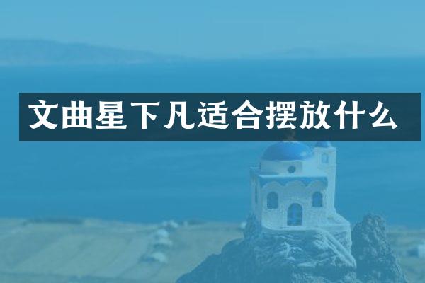 文曲星下凡适合摆放什么