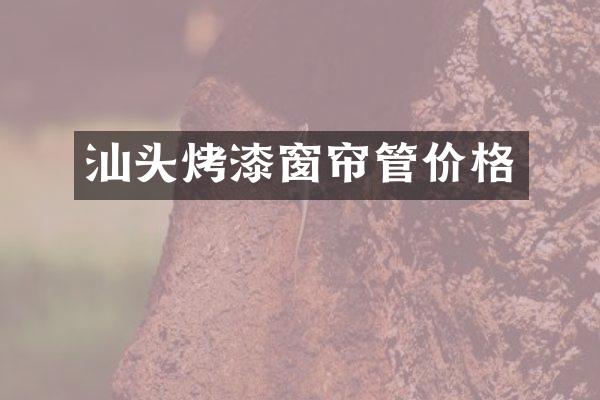 汕头烤漆窗帘管价格