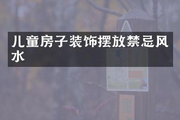 儿童房子装饰摆放禁忌风水