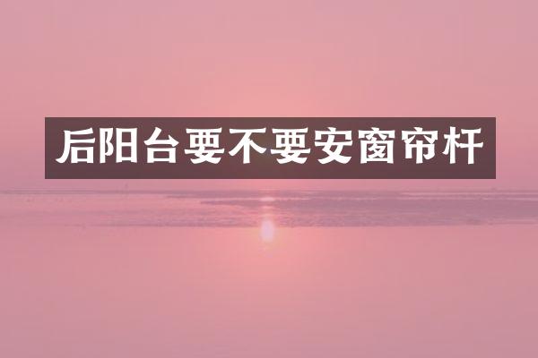 后阳台要不要安窗帘杆