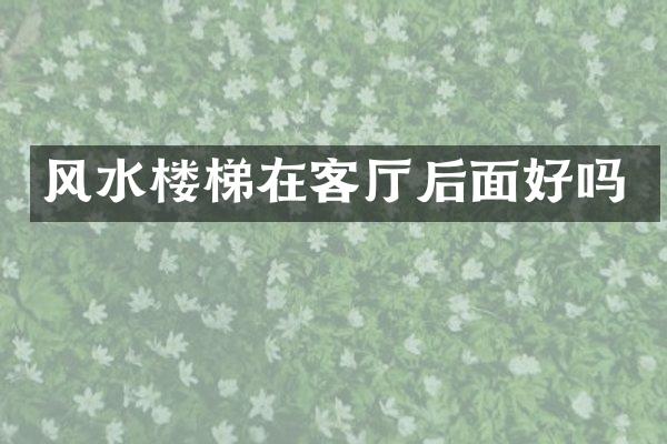 风水楼梯在客厅后面好吗