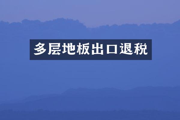 多层地板出口退税