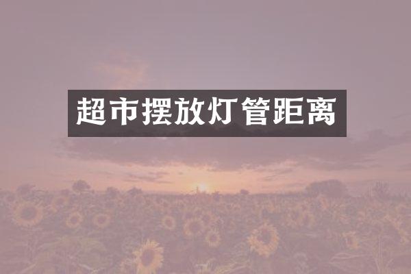 超市摆放灯管距离