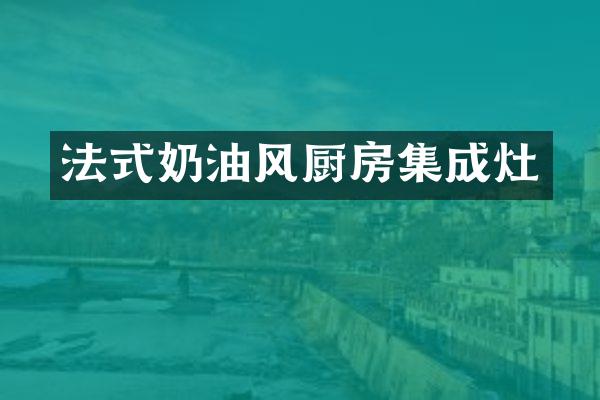 法式奶油风厨房集成灶