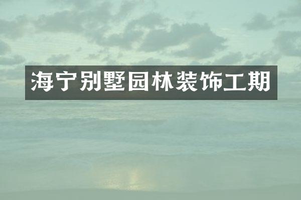 海宁别墅园林装饰工期