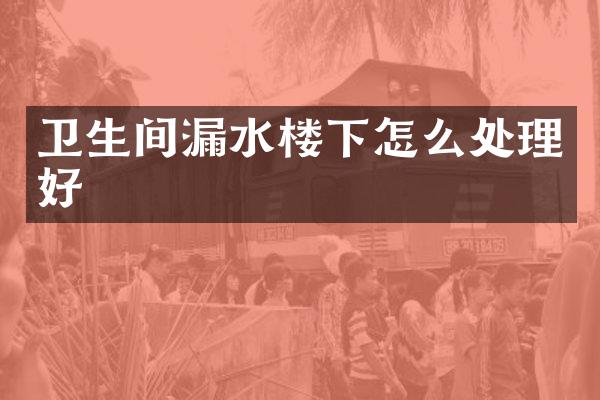 卫生间漏水楼下怎么处理好