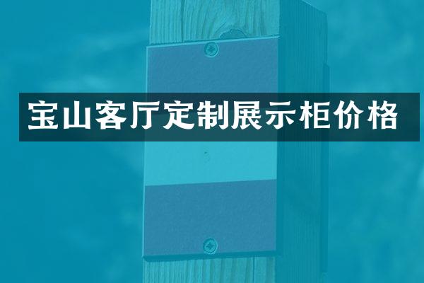 宝山客厅定制展示柜价格