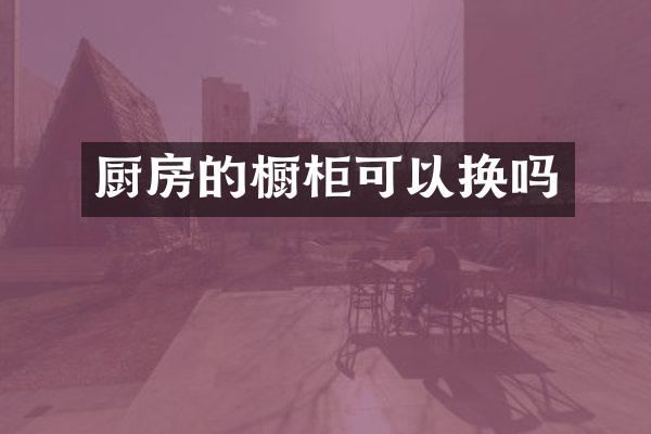 厨房的橱柜可以换吗