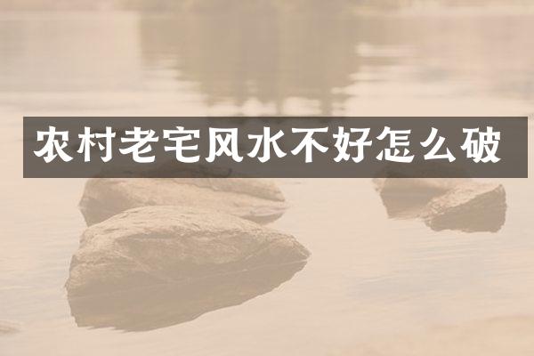 农村老宅风水不好怎么破