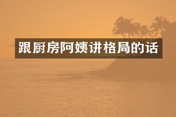 跟厨房阿姨讲格局的话